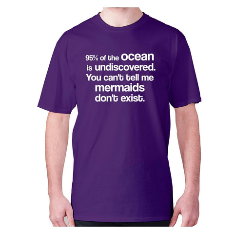 95% of the ocean is undiscovered. You can't tell me mermaids don't exist - men's premium t-shirt - Graphic Gear
