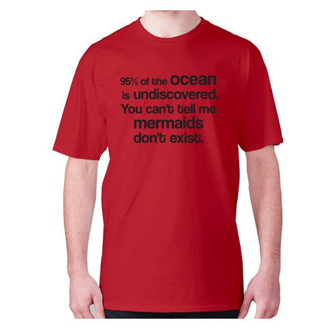95% of the ocean is undiscovered. You can't tell me mermaids don't exist - men's premium t-shirt - Graphic Gear