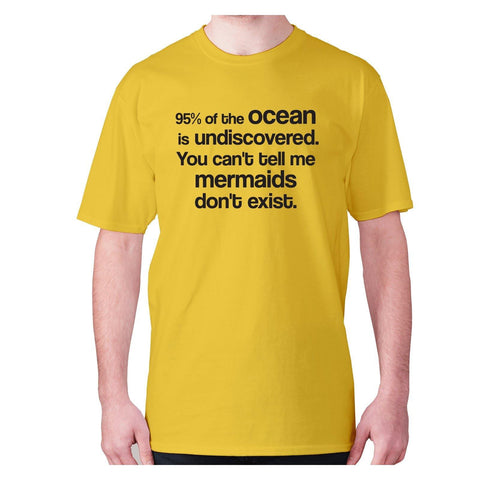 95% of the ocean is undiscovered. You can't tell me mermaids don't exist - men's premium t-shirt - Graphic Gear
