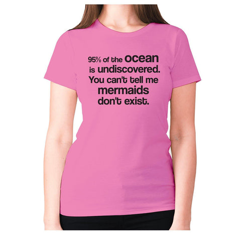 95% of the ocean is undiscovered. You can't tell me mermaids don't exist - women's premium t-shirt - Graphic Gear