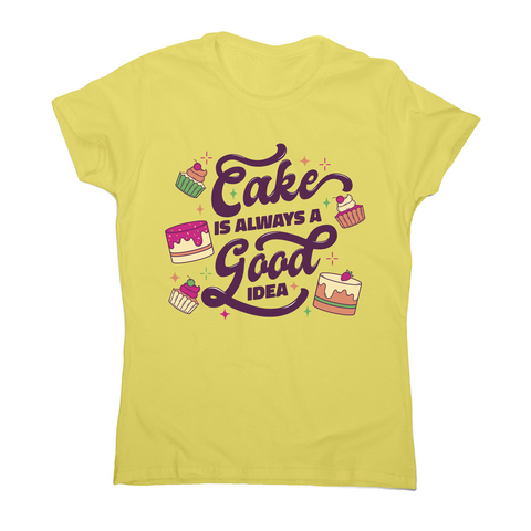 Cake is a good idea women's t-shirt Yellow