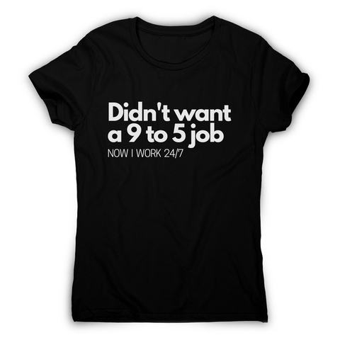 Didn't want a 9 to 5 job women's t-shirt