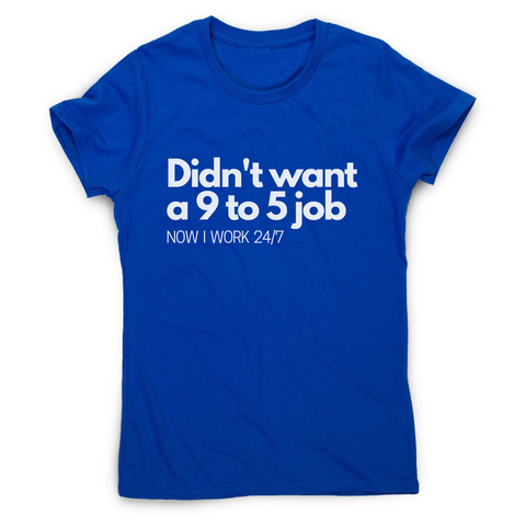 Didn't want a 9 to 5 job women's t-shirt