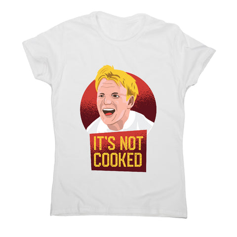 It's not cooked funny chef cooking women's t-shirt - Graphic Gear