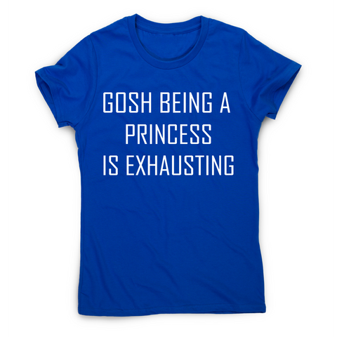 Gosh being a princess is exhausting funny awesome t-shirt women's - Graphic Gear