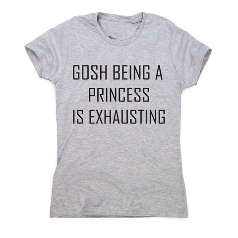 Gosh being a princess is exhausting funny awesome t-shirt women's - Graphic Gear