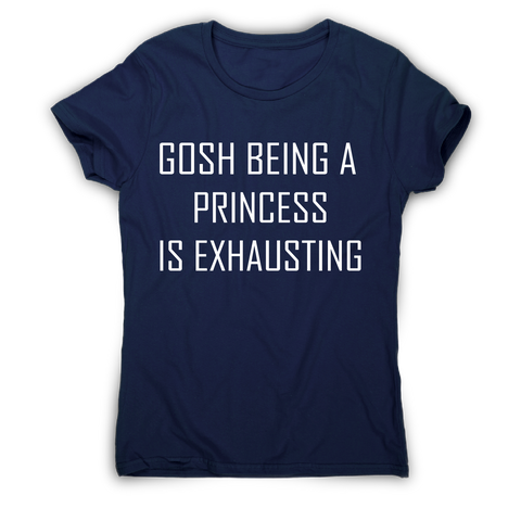 Gosh being a princess is exhausting funny awesome t-shirt women's - Graphic Gear