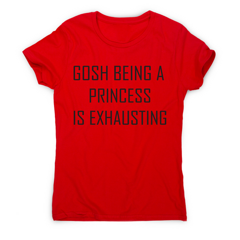 Gosh being a princess is exhausting funny awesome t-shirt women's - Graphic Gear