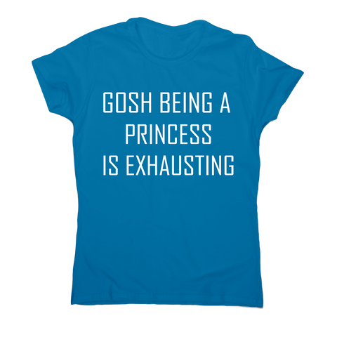 Gosh being a princess is exhausting funny awesome t-shirt women's - Graphic Gear