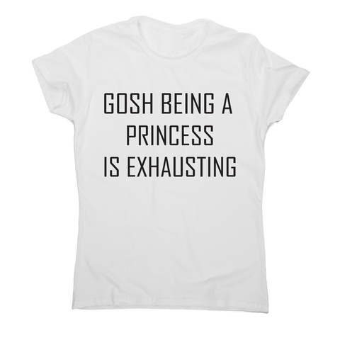 Gosh being a princess is exhausting funny awesome t-shirt women's - Graphic Gear