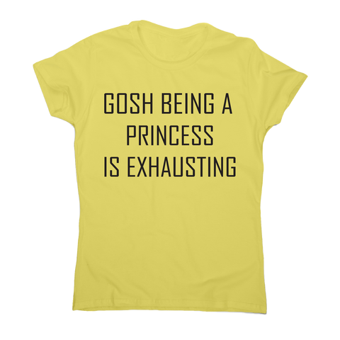 Gosh being a princess is exhausting funny awesome t-shirt women's - Graphic Gear