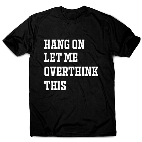 Hang on let me overthink this funny awesome t-shirt men's - Graphic Gear