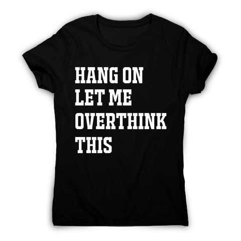 Hang on let me overthink this funny awesome t-shirt women's - Graphic Gear