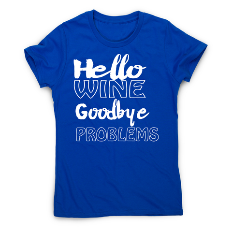 Hello wine goodbye problems funny drinking t-shirt women's - Graphic Gear