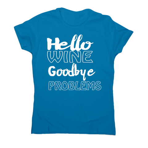 Hello wine goodbye problems funny drinking t-shirt women's - Graphic Gear