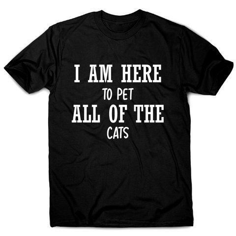 I am here to pet all of the cats funny t-shirt men's - Graphic Gear