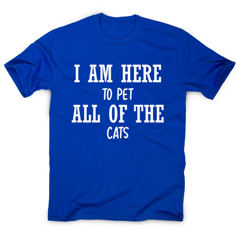 I am here to pet all of the cats funny t-shirt men's - Graphic Gear
