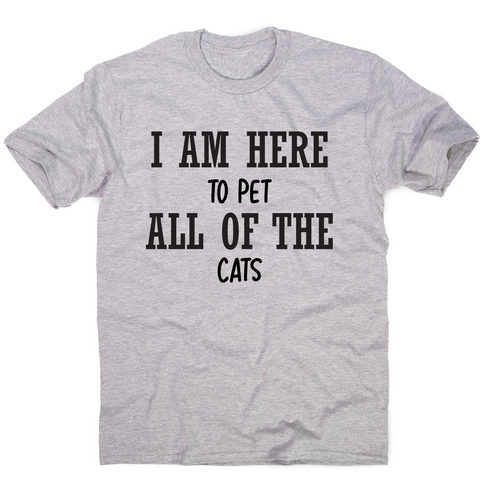 I am here to pet all of the cats funny t-shirt men's - Graphic Gear
