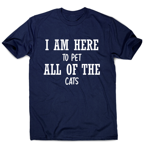 I am here to pet all of the cats funny t-shirt men's - Graphic Gear