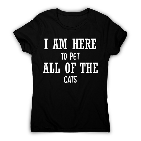 I am here to pet all of the cats funny t-shirt women's - Graphic Gear