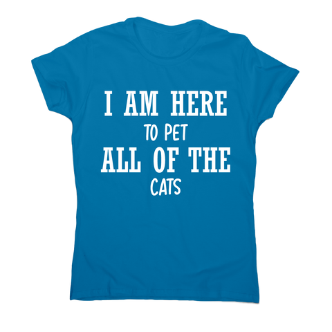 I am here to pet all of the cats funny t-shirt women's - Graphic Gear