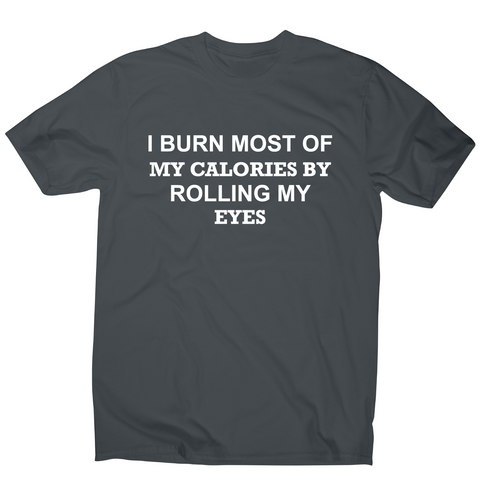 I burn most of my calories by rolling my eyes funny rude t-shirt men's - Graphic Gear