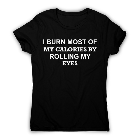 I burn most of my calories by rolling my eyes funny rude t-shirt women's - Graphic Gear