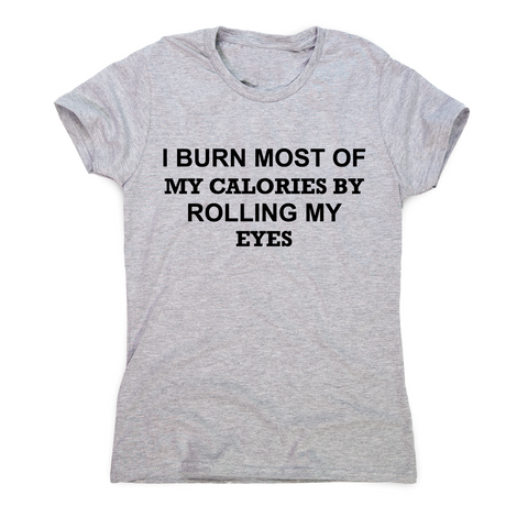 I burn most of my calories by rolling my eyes funny rude t-shirt women's - Graphic Gear