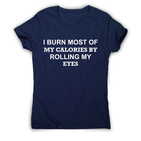 I burn most of my calories by rolling my eyes funny rude t-shirt women's - Graphic Gear