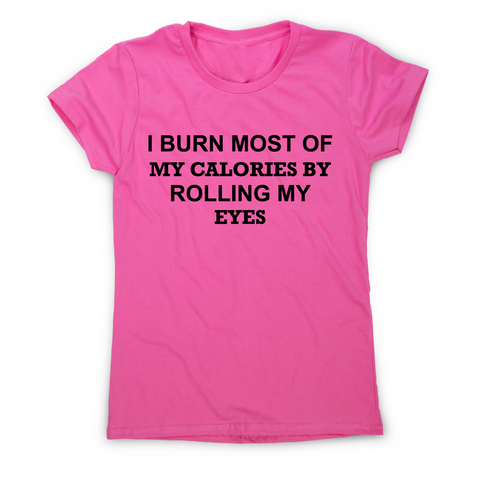 I burn most of my calories by rolling my eyes funny rude t-shirt women's - Graphic Gear