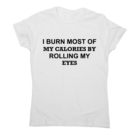 I burn most of my calories by rolling my eyes funny rude t-shirt women's - Graphic Gear