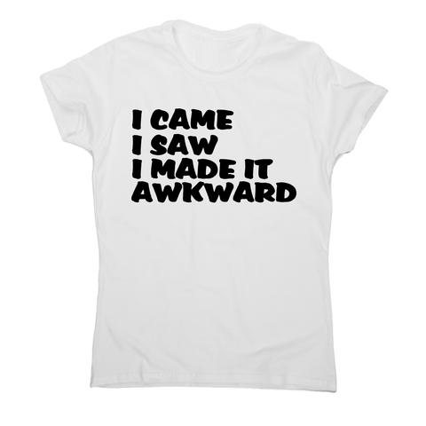I came I saw I made it - funny awkward slogan t-shirt women's - Graphic Gear