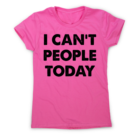 I can't people today funny rude offensive slogan t-shirt women's - Graphic Gear