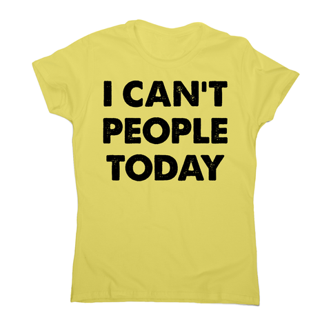 I can't people today funny rude offensive slogan t-shirt women's - Graphic Gear