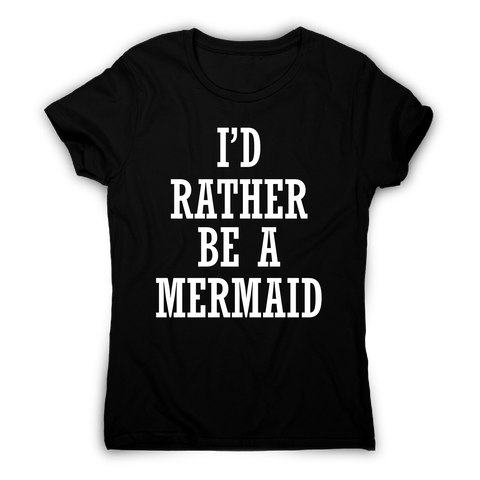 I'd rather be a mermaid funny slogan t-shirt women's - Graphic Gear