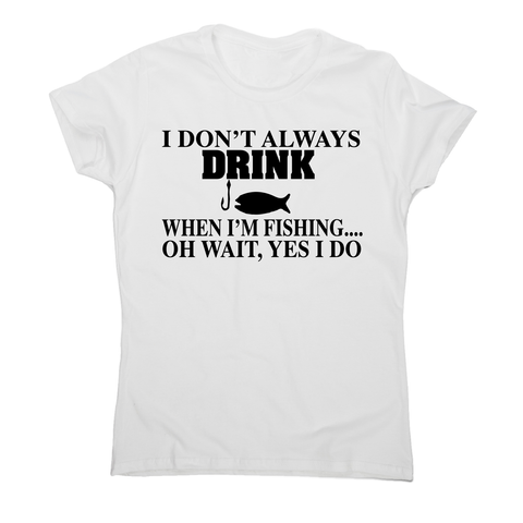 I don't always drink  funny fishing t-shirt women's - Graphic Gear