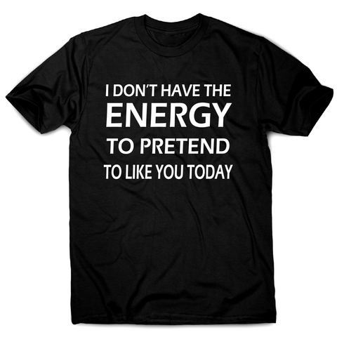 I don't  have the energy funny rude offensive slogan t-shirt men's - Graphic Gear