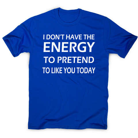 I don't  have the energy funny rude offensive slogan t-shirt men's - Graphic Gear