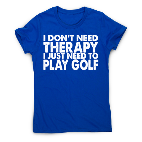 I don't need therapy funny golf slogan t-shirt women's - Graphic Gear