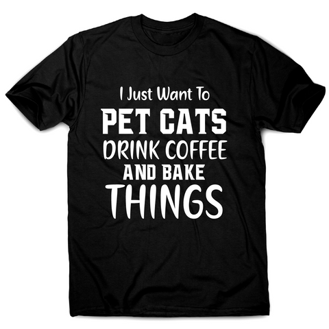 I just want to pet cats drink coffee and bake things funny t-shirt men's - Graphic Gear