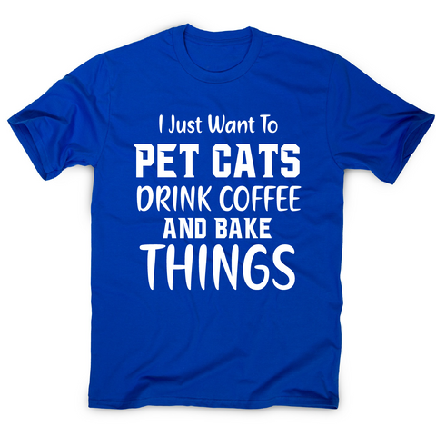 I just want to pet cats drink coffee and bake things funny t-shirt men's - Graphic Gear