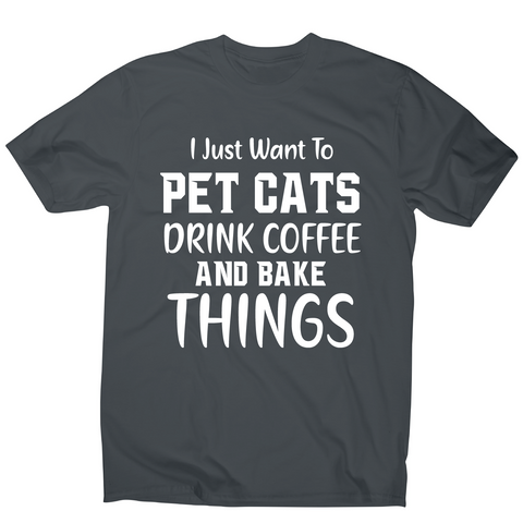 I just want to pet cats drink coffee and bake things funny t-shirt men's - Graphic Gear