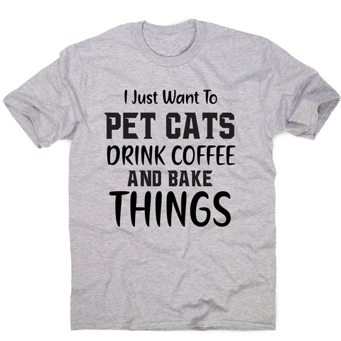 I just want to pet cats drink coffee and bake things funny t-shirt men's - Graphic Gear