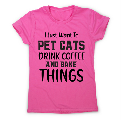 I just want to pet cats drink coffee and bake things funny t-shirt women's - Graphic Gear