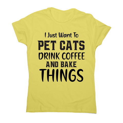I just want to pet cats drink coffee and bake things funny t-shirt women's - Graphic Gear