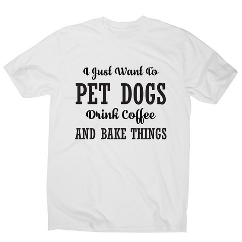 I just want to pet dogs drink coffee and bake things funny t-shirt men's - Graphic Gear