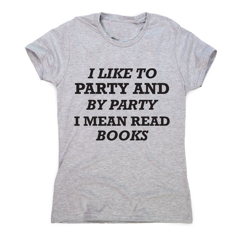 I like to party and by party I mean read books funny slogan t-shirt women's - Graphic Gear