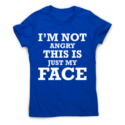 I'm not angry this is just my face funny rude slogan t-shirt women's - Graphic Gear