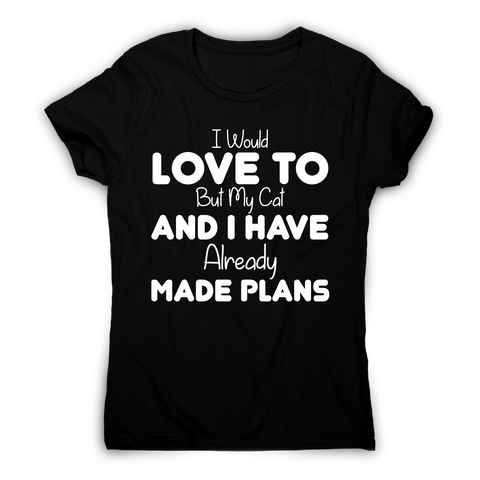 I would love to but my cat and I have already made plans funny t-shirt women's - Graphic Gear