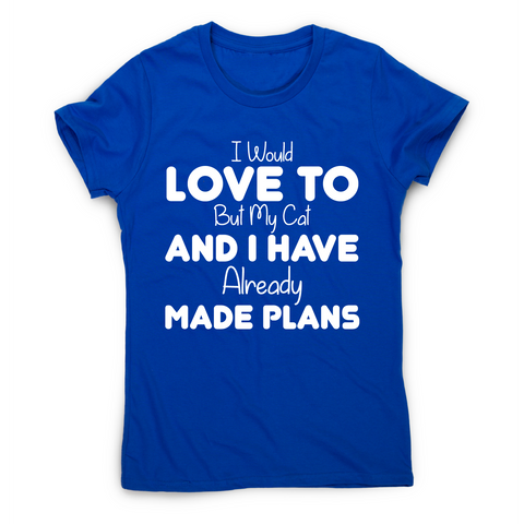 I would love to but my cat and I have already made plans funny t-shirt women's - Graphic Gear